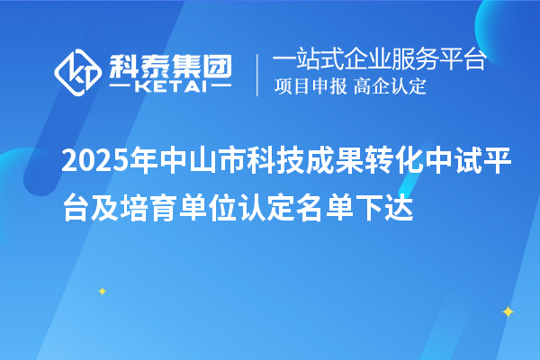 2025年中山市科技成果转化中试平台及培育单位认定名单下达