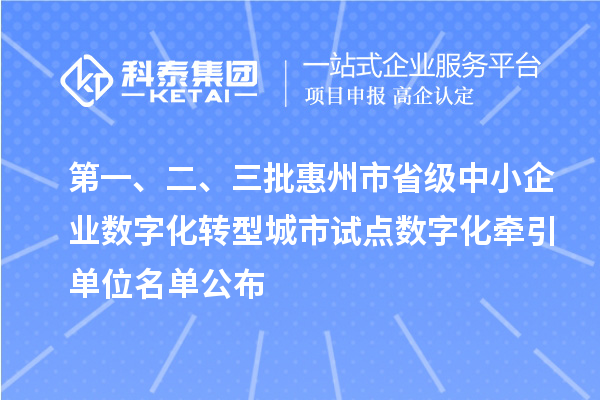 第一、二、三批惠州市省级中小企业数字化转型城市试点数字化牵引单位名单公布