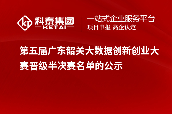第五届广东韶关大数据创新创业大赛晋级半决赛名单的公示
