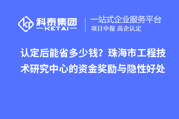 认定后能省多少钱？珠海市工程技术研究中心的资金奖励与隐性好处