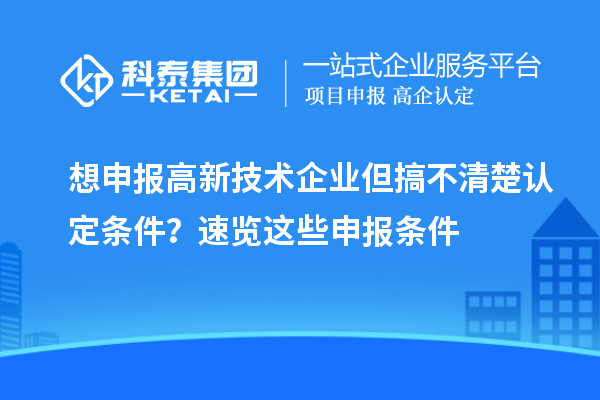 想申报高新技术企业但搞不清楚认定条件？速览这些申报条件