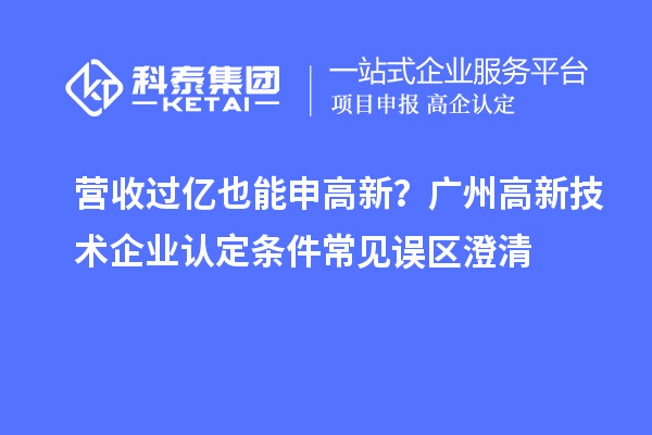 营收过亿也能申高新？广州高新技术企业认定条件常见误区澄清