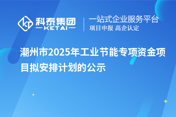 潮州市2025年工业节能专项资金项目拟安排计划的公示