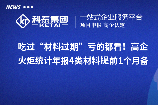 吃过“材料过期”亏的都看！高企火炬统计年报4类材料提前1个月备