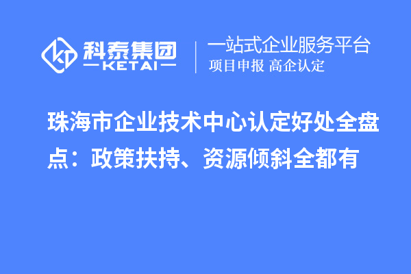 珠海市企业技术中心认定好处全盘点：政策扶持、资源倾斜全都有