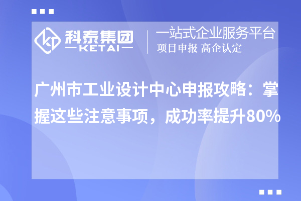 广州市工业设计中心申报攻略:掌握这些注意事项,成功率提升80%
