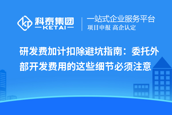 研发费加计扣除避坑指南：委托外部开发费用的这些细节必须注意