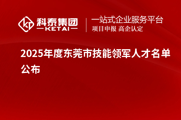 2025年度东莞市技能领军人才名单公布