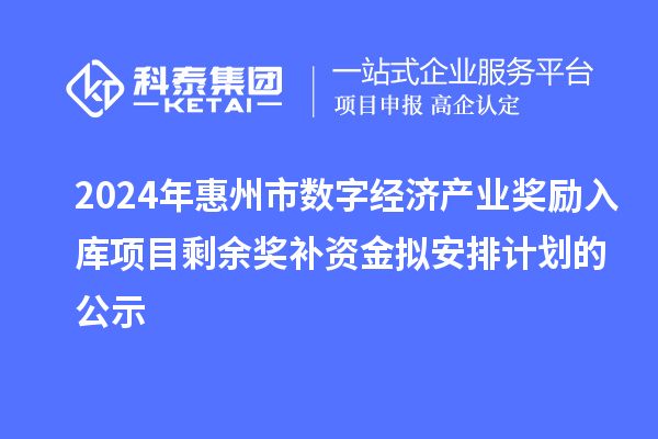 2024年惠州市数字经济产业奖励入库项目剩余奖补资金拟安排计划的公示