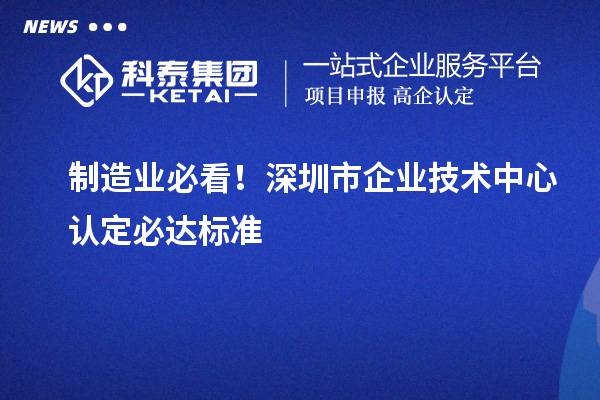 制造业必看！深圳市企业技术中心认定必达标准