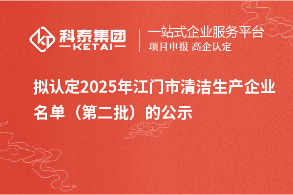 拟认定2025年江门市清洁生产企业名单(第二批)的公示