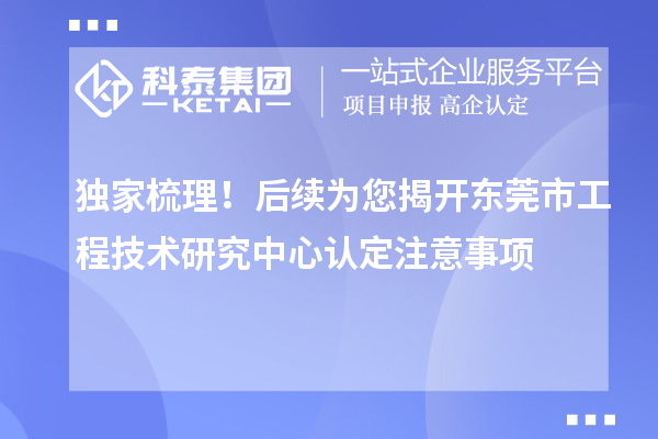 独家梳理!后续为您揭开东莞市工程技术研究中心认定注意事项