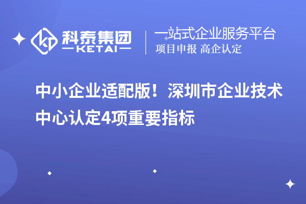 中小企业适配版！深圳市企业技术中心认定4项重要指标