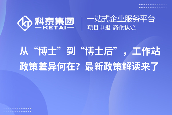 从“博士”到“博士后”，工作站政策差异何在？最新政策解读来了