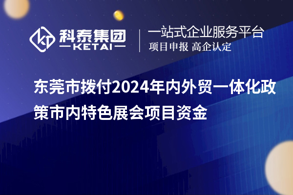 东莞市拨付2024年内外贸一体化政策市内特色展会项目资金