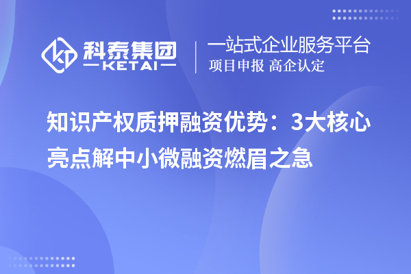 知识产权质押融资优势：3大核心亮点解中小微融资燃眉之急