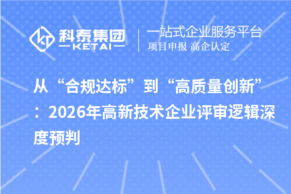 从“合规达标”到“高质量创新”：2026年高新技术企业评审逻辑深度预判