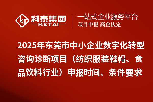 2025年东莞市中小企业数字化转型咨询诊断项目（纺织服装鞋帽、食品饮料行业）申报时间、条件要求、资助奖励