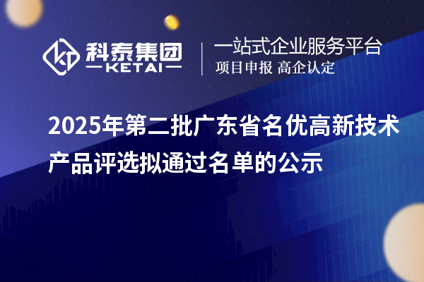 2025年第二批广东省名优高新技术产品评选拟通过名单的公示