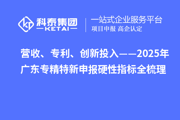 营收、专利、创新投入——2025年广东专精特新申报硬性指标全梳理