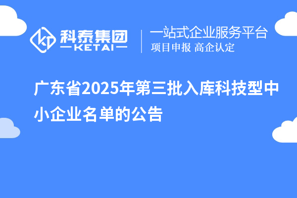 广东省2025年第三批入库科技型中小企业名单的公告