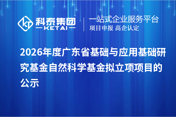 2026年度广东省基础与应用基础研究基金自然科学基金拟立项项目的公示