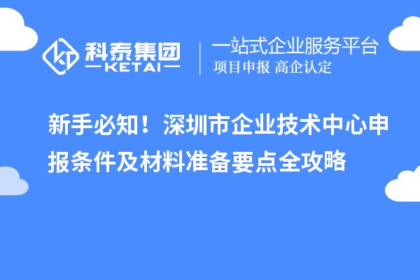 新手必知！深圳市企业技术中心申报条件及材料准备要点全攻略