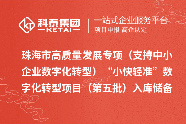 珠海市高质量发展专项(支持中小企业数字化转型)“小快轻准”数字化转型项目(第五批)入库储备项目的公示
