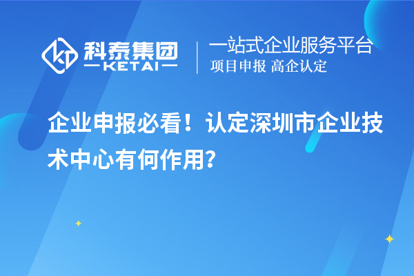 企业申报必看！认定深圳市企业技术中心有何作用？