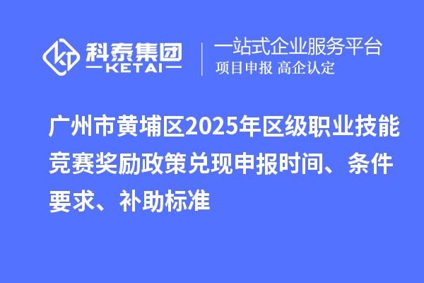 广州市黄埔区2025年区级职业技能竞赛奖励政策兑现申报时间、条件要求、补助标准