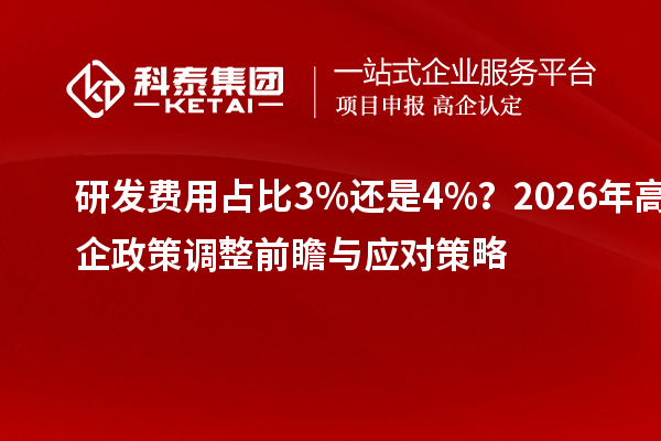 研发费用占比3%还是4%？2026年高企政策调整前瞻与应对策略