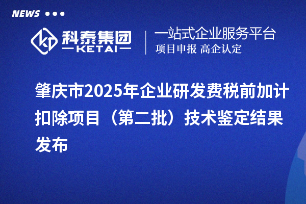 肇庆市2025年企业研发费税前加计扣除项目(第二批)技术鉴定结果发布