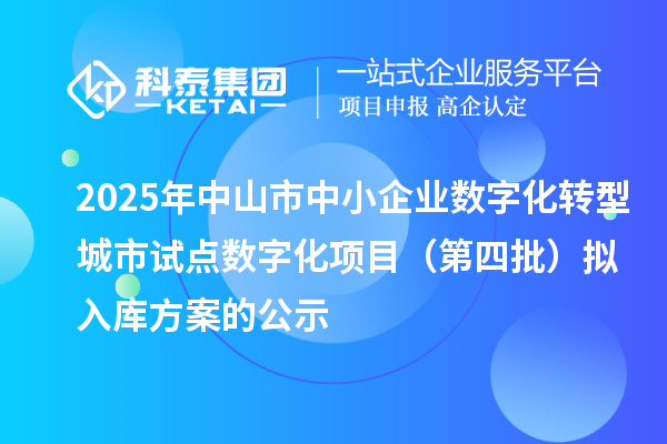 2025年中山市中小企业数字化转型城市试点数字化项目（第四批）拟入库方案的公示