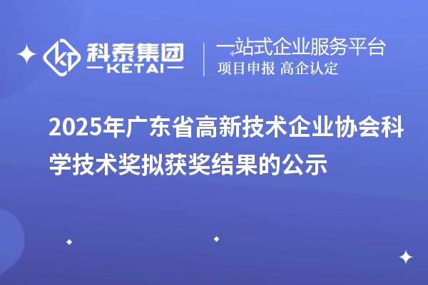 2025年广东省高新技术企业协会科学技术奖拟获奖结果的公示