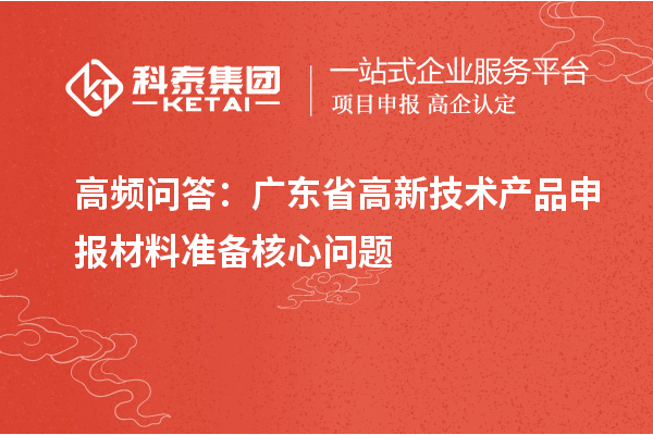 高频问答：广东省高新技术产品申报材料准备核心问题