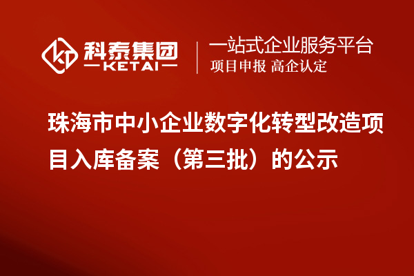 珠海市中小企业数字化转型改造项目入库备案（第三批）的公示
