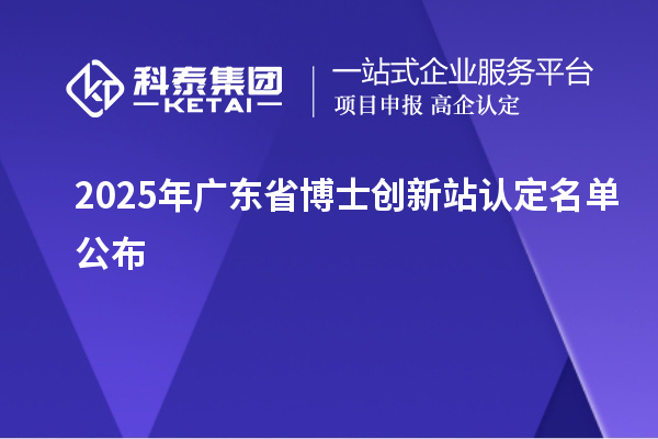 2025年广东省博士创新站认定名单公布