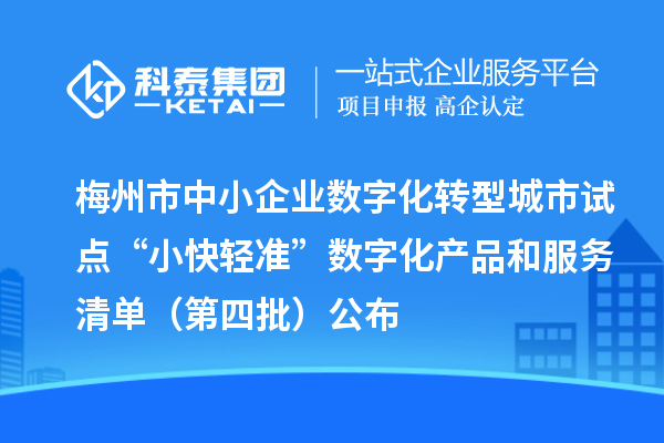 梅州市中小企业数字化转型城市试点“小快轻准”数字化产品和服务清单(第四批)公布