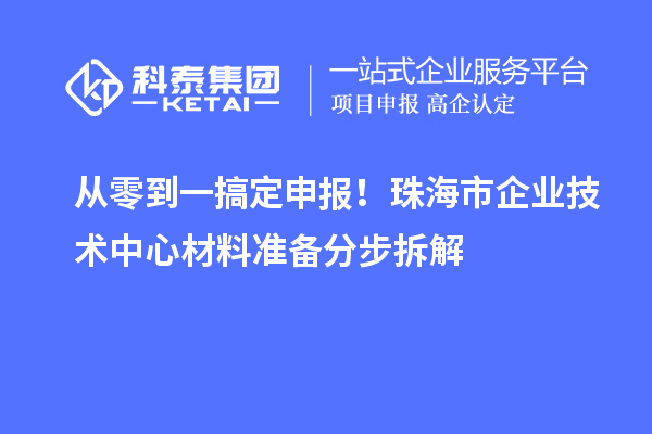 从零到一搞定申报！珠海市企业技术中心材料准备分步拆解