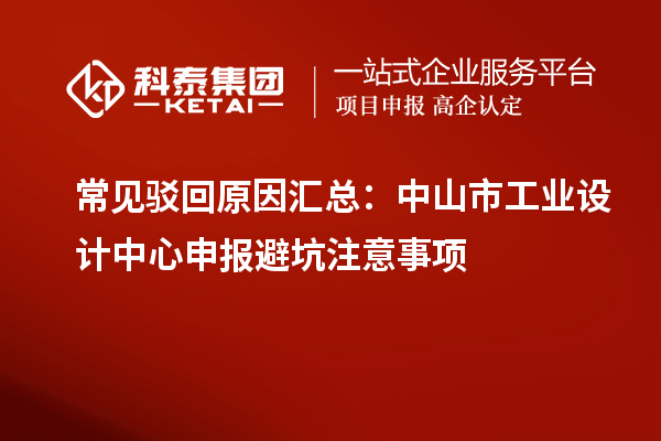 常见驳回原因汇总：中山市工业设计中心申报避坑注意事项