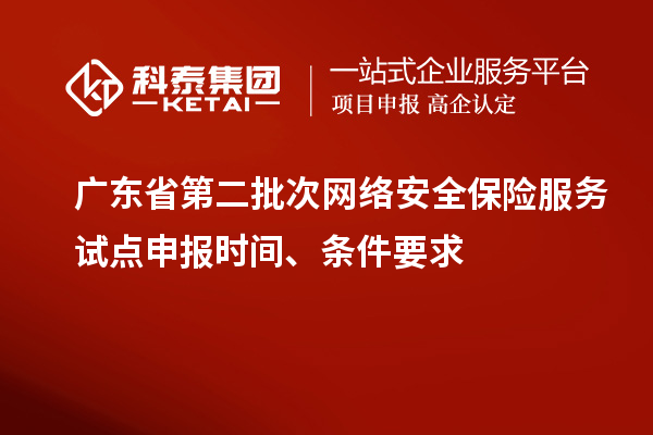广东省第二批次网络安全保险服务试点申报时间、条件要求
