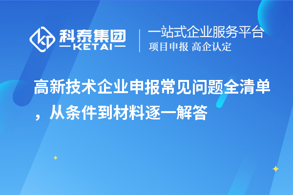高新技术企业申报常见问题全清单，从条件到材料逐一解答