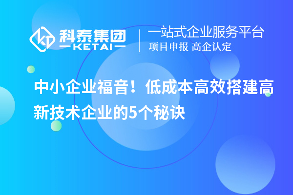 中小企业福音！低成本高效搭建高新技术企业的5个秘诀