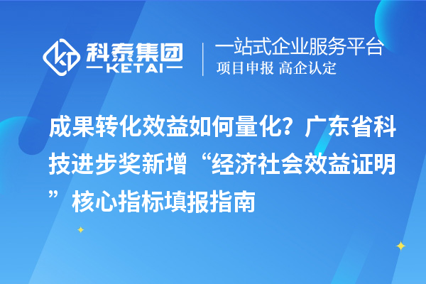 成果转化效益如何量化？广东省科技进步奖新增“经济社会效益证明”核心指标填报指南