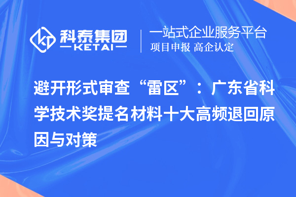 避开形式审查“雷区”：广东省科学技术奖提名材料十大高频退回原因与对策