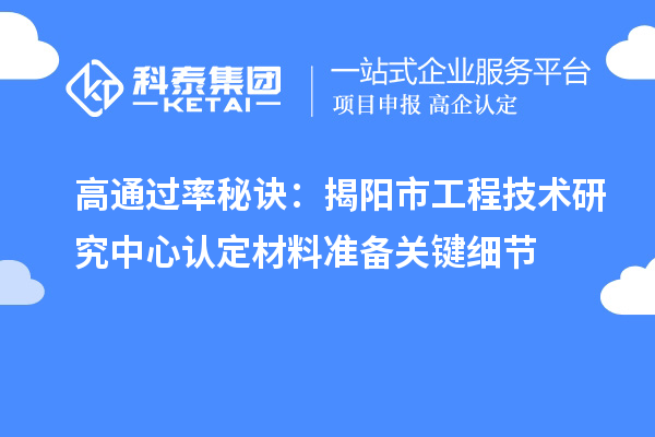 高通过率秘诀:揭阳市工程技术研究中心认定材料准备关键细节