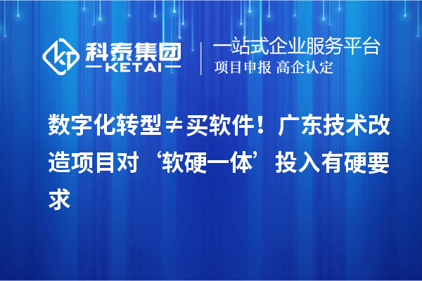 数字化转型≠买软件！广东技术改造项目对‘软硬一体’投入有硬要求