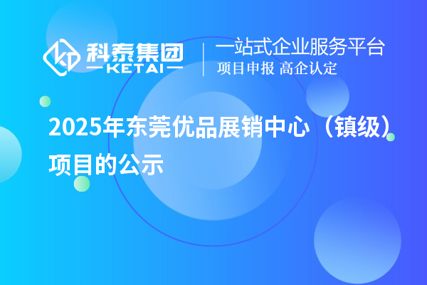 2025年东莞优品展销中心(镇级)项目的公示