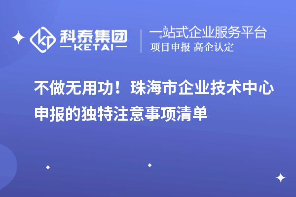 不做无用功！珠海市企业技术中心申报的独特注意事项清单