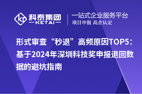 形式审查“秒退”高频原因TOP5：基于2024年深圳科技奖申报退回数据的避坑指南